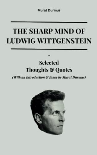 The Sharp Mind of Ludwig Wittgenstein: Selected Thoughts and Quotes (With an Introduction & Essay by Murat Durmus) (THOUGHT-PROVOKING QUOTES & CONTEMPLATIONS) von Independently published